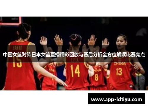 中国女篮对阵日本女篮直播精彩回放与赛后分析全方位解读比赛亮点
