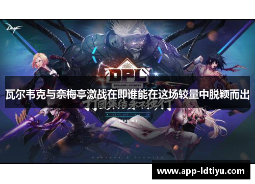 瓦尔韦克与奈梅亭激战在即谁能在这场较量中脱颖而出