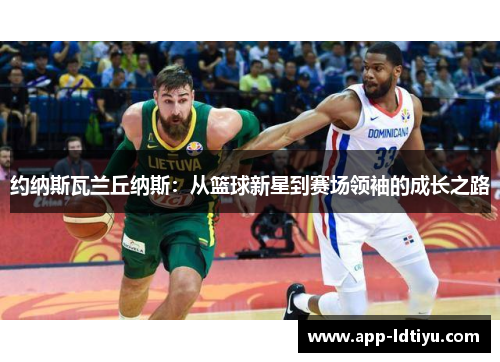 约纳斯瓦兰丘纳斯：从篮球新星到赛场领袖的成长之路